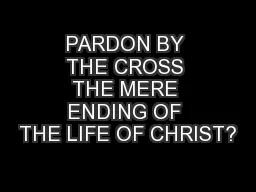 PARDON BY THE CROSS THE MERE ENDING OF THE LIFE OF CHRIST?