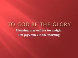 To God Be the Glory Weeping may endure for a night,