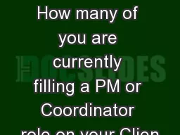 Lets Take a Quick Poll How many of you are currently filling a PM or Coordinator role