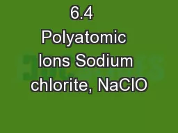 6.4   Polyatomic  Ions Sodium chlorite, NaClO