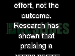 Always try to praise the effort, not the outcome. Research has shown that praising a young