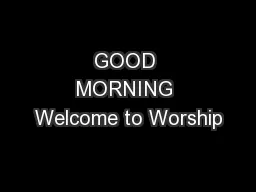 GOOD MORNING Welcome to Worship