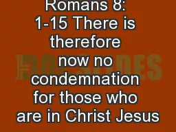 Romans 8: 1-15 There is therefore now no condemnation for those who are in Christ Jesus