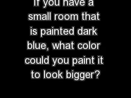 If you have a small room that is painted dark blue, what color could you paint it to look bigger?