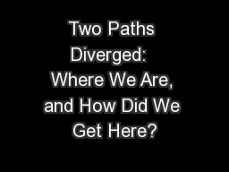 Two Paths Diverged:  Where We Are, and How Did We Get Here?