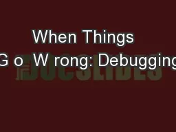 When Things  G o  W rong: Debugging