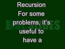 Recursion For some problems, it’s useful to have a