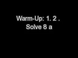 Warm-Up: 1. 2 . Solve 8 a