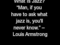 What Is Jazz? “Man, if you have to ask what jazz is, you'll never know.” – Louis
