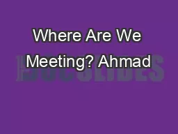 Where Are We Meeting? Ahmad