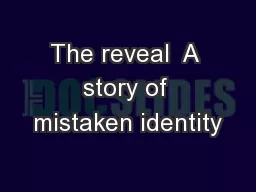 The reveal  A story of mistaken identity