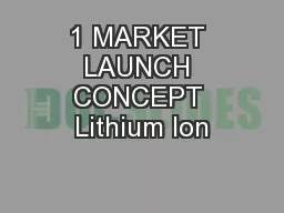 1 MARKET LAUNCH CONCEPT Lithium Ion