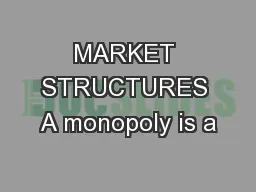 MARKET STRUCTURES A monopoly is a