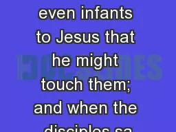 ® 	 People were bringing even infants to Jesus that he might touch them; and when the