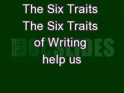 The Six Traits The Six Traits of Writing help us