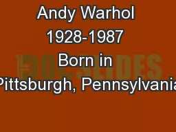 Andy Warhol 1928-1987 Born in Pittsburgh, Pennsylvania