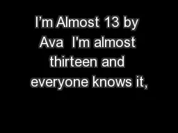 I’m Almost 13 by Ava  I'm almost thirteen and everyone knows it,