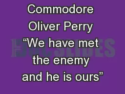 Commodore Oliver Perry “We have met the enemy and he is ours”