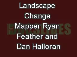 Landscape Change Mapper Ryan Feather and Dan Halloran