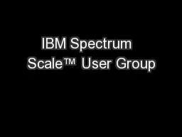 IBM Spectrum  Scale™ User Group