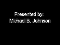 Presented by: Michael B. Johnson