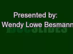 Presented by:  Wendy Lowe Besmann