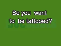 So you  want to  be tattooed?
