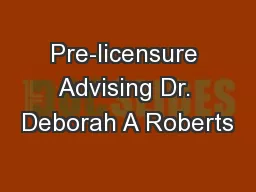Pre-licensure Advising Dr. Deborah A Roberts