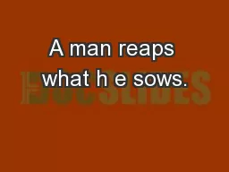 A man reaps what h e sows.