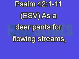 Psalm 42:1-11 (ESV) As a deer pants for flowing streams,