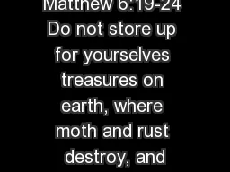 Matthew 6:19-24 Do not store up for yourselves treasures on earth, where moth and rust destroy, and