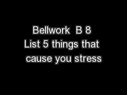 Bellwork  B 8 List 5 things that cause you stress