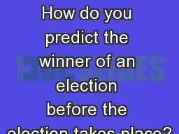 Unit 4 - STATISTICS How do you predict the winner of an election before the election takes