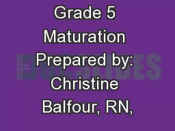 Grade 5 Maturation Prepared by: Christine Balfour, RN,