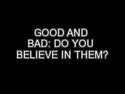GOOD AND BAD: DO YOU BELIEVE IN THEM?