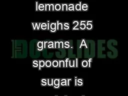 A glass of unsweetened lemonade weighs 255 grams.  A spoonful of sugar is weighed before stirring i