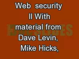 Web  security  II With material from Dave Levin, Mike Hicks,