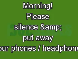 Good Morning! Please silence & put away your phones / headphones
