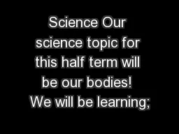 Science Our science topic for this half term will be our bodies! We will be learning;