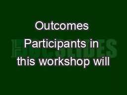 Outcomes Participants in this workshop will