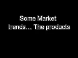 Some Market trends… The products