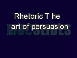 Rhetoric T he  art of persuasion