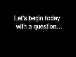 Let’s begin today  with a question…