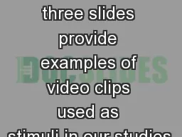 The next three slides provide examples of video clips used as stimuli in our studies.