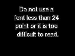 Do not use a font less than 24 point or it is too difficult to read.