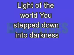 Light of the world You stepped down into darkness