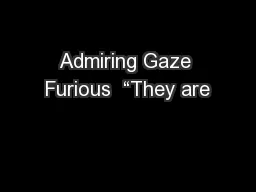 Admiring Gaze Furious  “They are