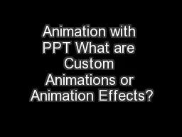 Animation with PPT What are Custom Animations or Animation Effects?