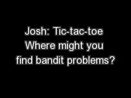Josh: Tic-tac-toe Where might you find bandit problems?