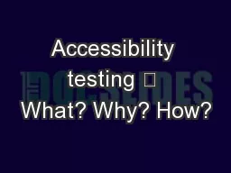 Accessibility testing 	 What? Why? How?